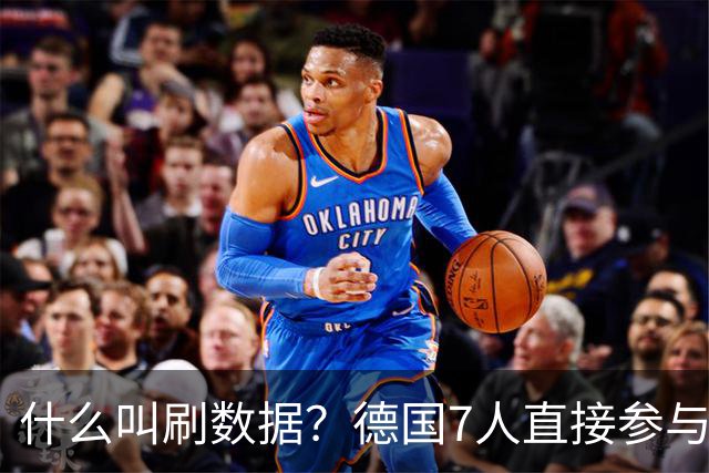 什么叫刷数据？德国7人直接参与进球 多人多次共酿惨案