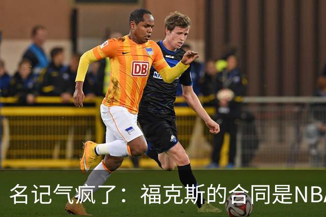 名记气疯了：福克斯的合同是NBA历史上最垃圾的合同！没有之一！