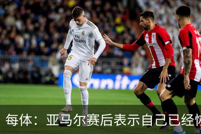 每体：亚马尔赛后表示自己已经恢复 库库雷利亚避开了皇马记者